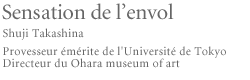 Sensation de l'envol Shuji Takashina Provesseur émérite de l'Université de Tokyo Directeur du Ohara museum of art